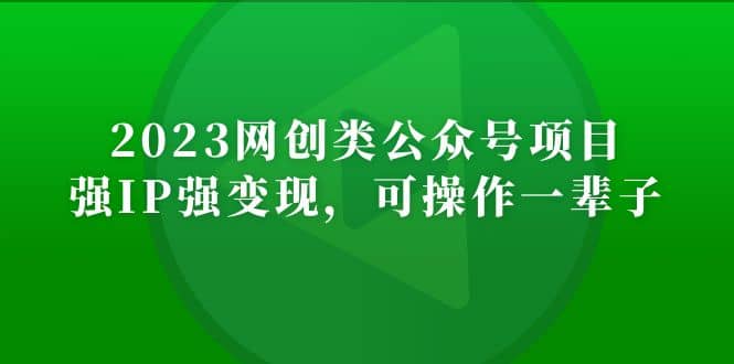 2023网创类公众号项目，强IP强变现，可操作一辈子-副业之家