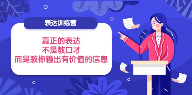 表达训练营：真正的表达，不是教口才，而是教你输出有价值的信息！-副业之家