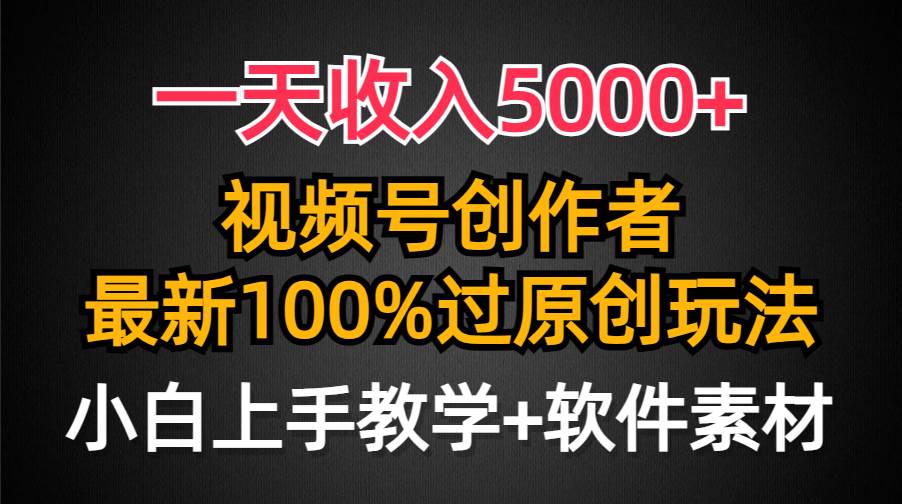 一天收入5000+，视频号创作者，最新100%原创玩法，对新人友好，小白也可.-副业之家