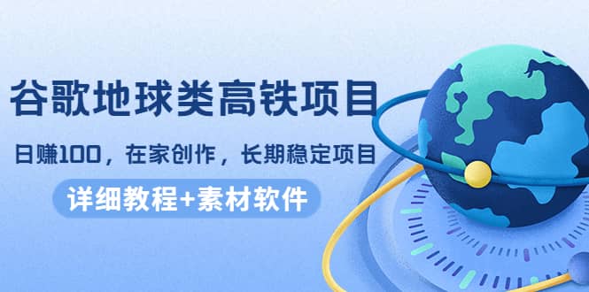 谷歌地球类高铁项目，在家创作，长期稳定项目（教程+素材软件）-副业之家
