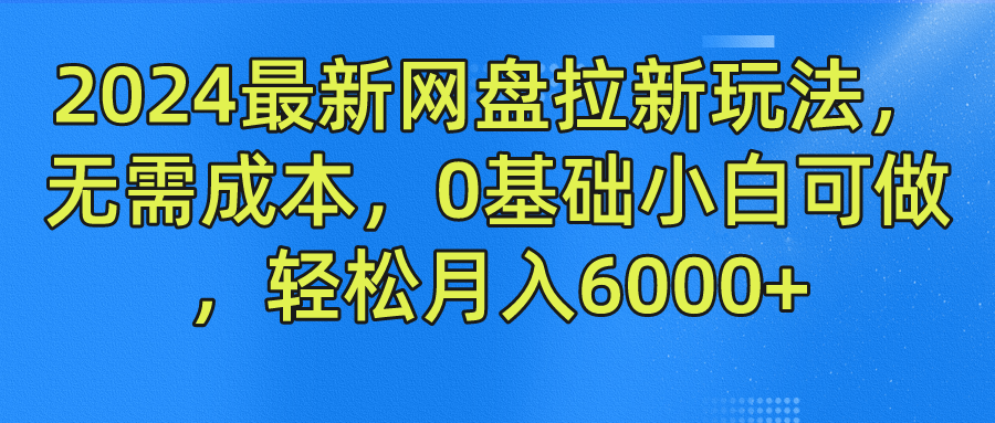 2024最新网盘拉新玩法，无需成本，0基础小白可做，轻松月入6000+-副业之家