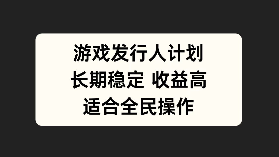 游戏发行人计划，长期稳定，适合全民操作。-副业之家