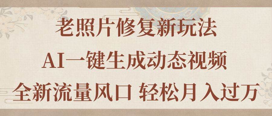 老照片修复新玩法，老照片AI一键生成动态视频 全新流量风口 轻松月入过万-副业之家