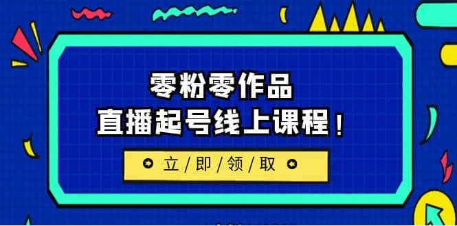 2023/7月最新线上课：更新两节，零粉零作品，直播起号线上课程-副业之家