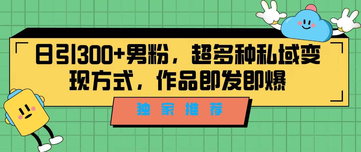 独家推荐！日引300+男粉，超多种私域变现方式，作品即发即报-副业之家