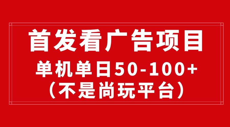最新看广告平台（不是尚玩），单机一天稳定收益50-100+-副业之家