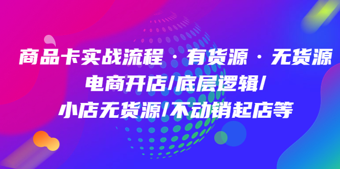 商品卡实战流程·有货源无货源 电商开店/底层逻辑/小店无货源/不动销起店等-副业之家