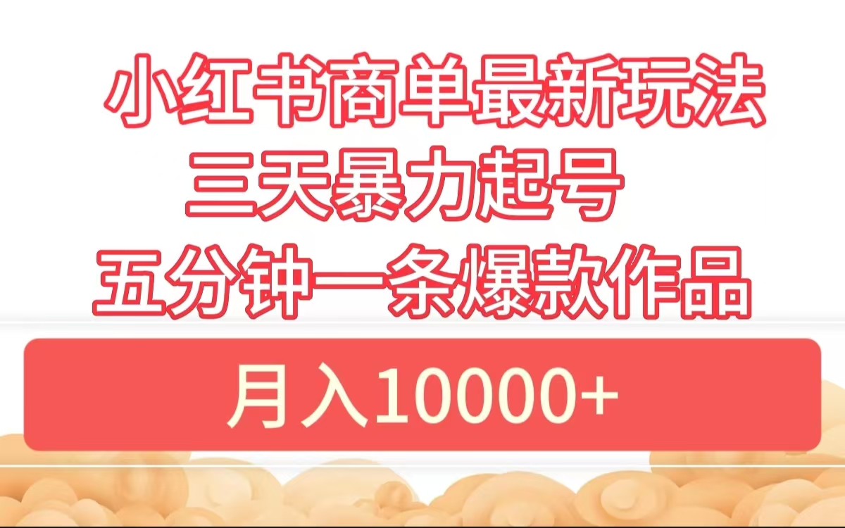 小红书商单最新玩法 3天暴力起号 5分钟一条爆款作品 月入10000+-副业之家