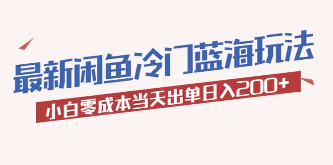 2023最新闲鱼冷门蓝海玩法，小白零成本当天出单日入200+-副业之家