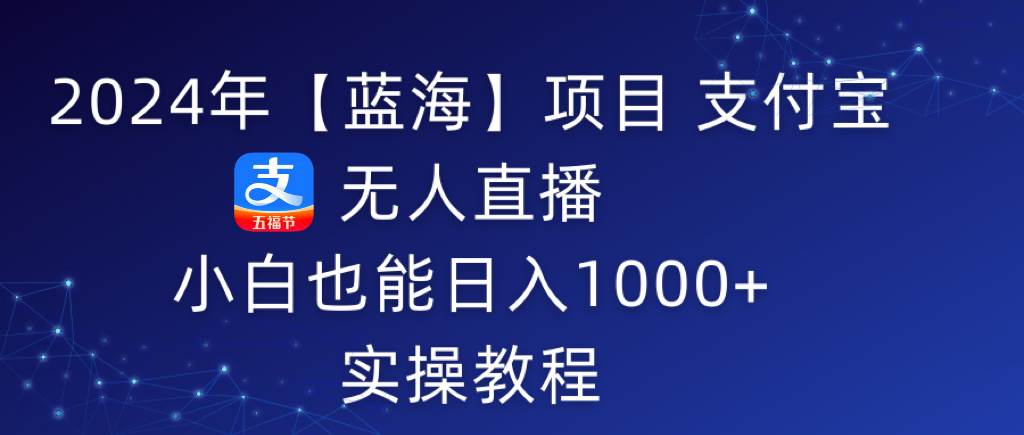 2024年【蓝海】项目 支付宝无人直播 小白也能日入1000+  实操教程-副业之家