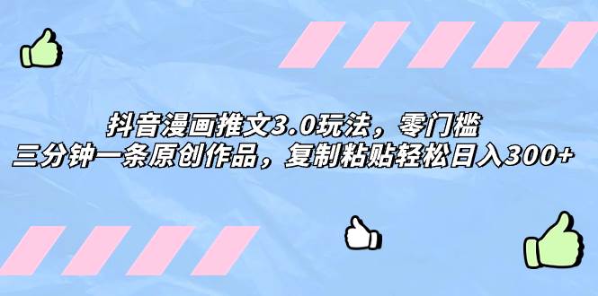 抖音漫画推文3.0玩法，零门槛，三分钟一条原创作品，复制粘贴轻松日入300+-副业之家