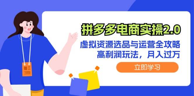 拼多多电商实操2.0：虚拟资源选品与运营全攻略，高利润玩法，月入过万-副业之家