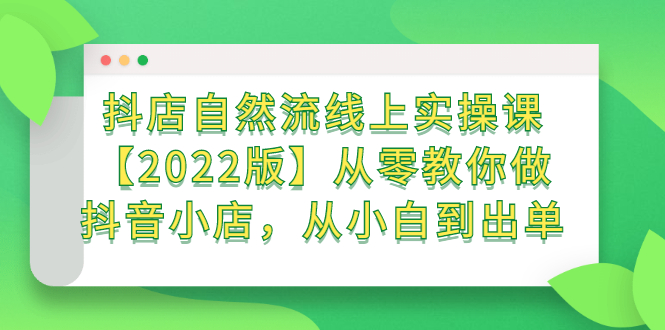 抖店自然流线上实操课【2022版】从零教你做抖音小店，从小白到出单-副业之家