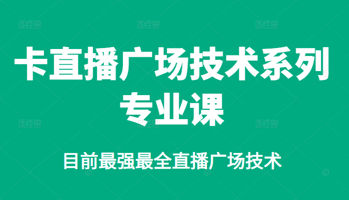 卡直播广场技术系列专业课，目前最强最全直播广场技术-副业之家