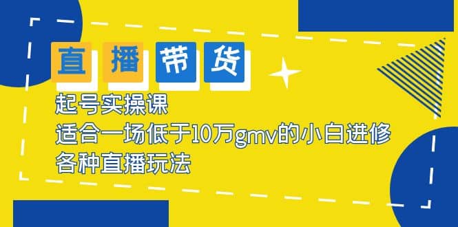 2023直播带货起号实操课，适合一场低于·10万gmv的小白进修 各种直播玩法-副业之家