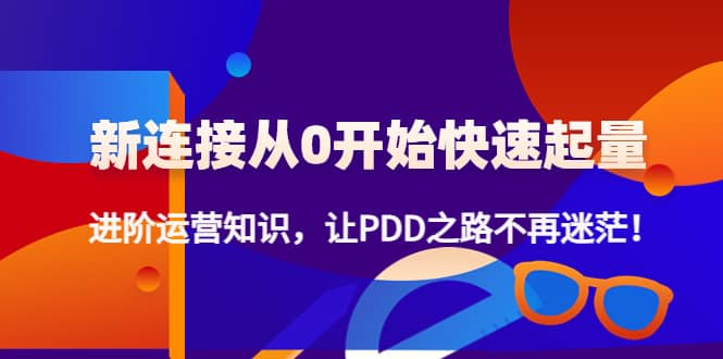 新连接从0开始快速起量：进阶运营知识，让PDD之路不再迷茫-副业之家