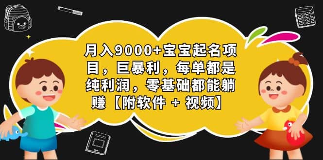 月入9000+宝宝起名项目，巨暴利 每单都是纯利润，0基础躺赚【附软件+视频】-副业之家