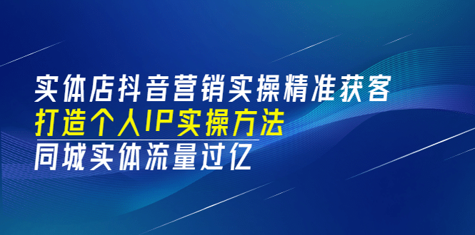 实体店抖音营销实操精准获客、打造个人IP实操方法，同城实体流量过亿(53节)-副业之家