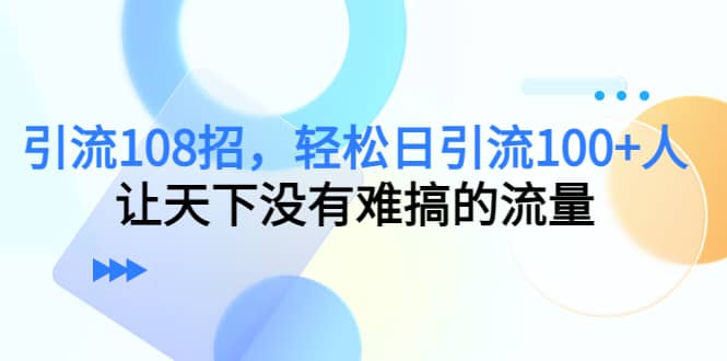 Y.L108招，轻松日Y.L100+人，让天下没有难搞的流量-副业之家