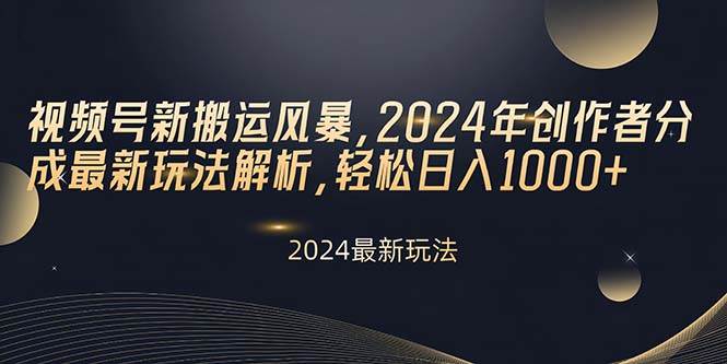 视频号新搬运风暴，2024年创作者分成最新玩法解析，轻松日入1000+-副业之家