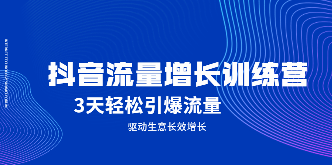 抖音流量增长训练营，3天轻松引爆流量，驱动生意长效增长-副业之家