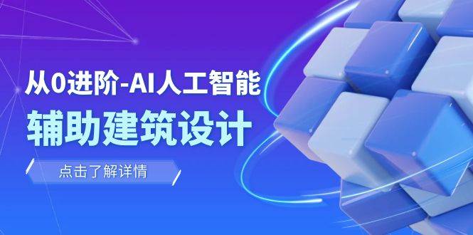从0进阶：AI·人工智能·辅助建筑设计/室内/景观/规划（22节课）-副业之家