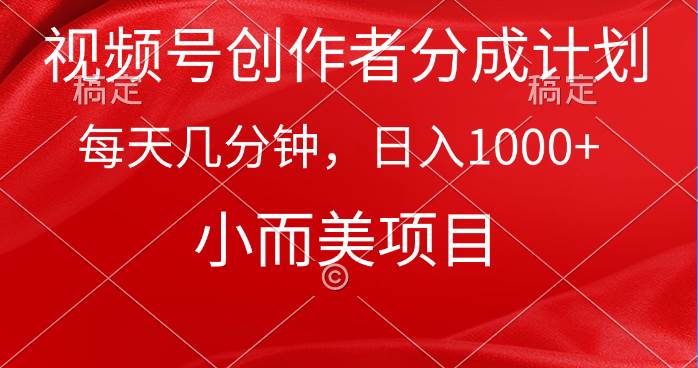 视频号创作者分成计划，每天几分钟，收入1000+，小而美项目-副业之家