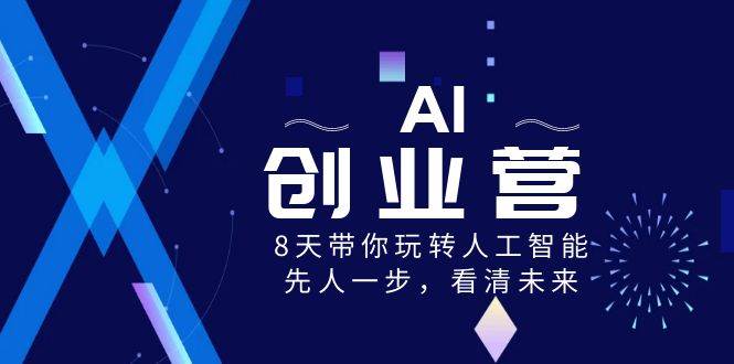 AI-创业营，8天带你玩转人工智能，先人一步，看清未来！-副业之家
