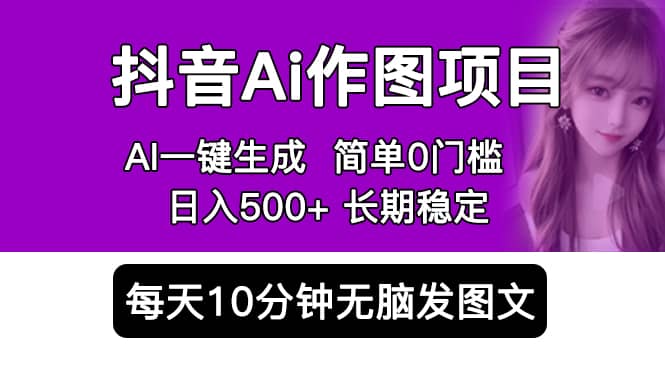 抖音Ai作图项目 Ai手机app一键生成图片 0门槛 每天10分钟发图文 日入500+-副业之家