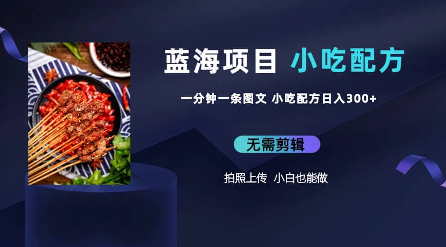 蓝海项目一分钟一条图文作品-日入300+小吃配方项目（附 684G小吃配方）-副业之家