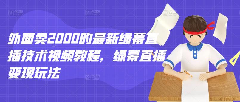 外面卖2000的最新绿幕直播技术视频教程，绿幕直播变现玩法-副业之家