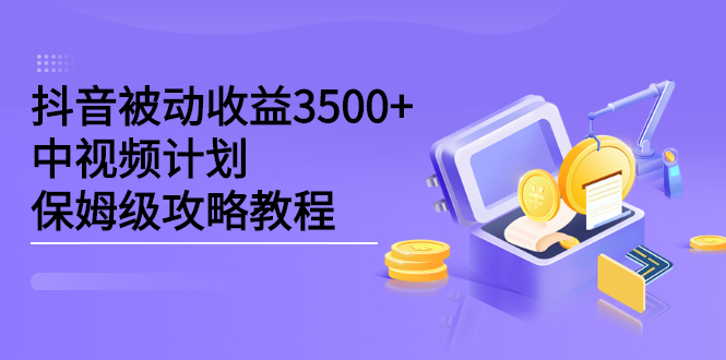 抖音被动收益3500+，中视频计划保姆级攻略教程-副业之家