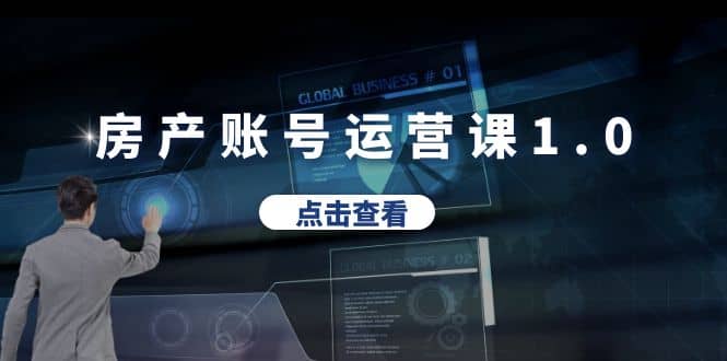 房产账号运营课1.0：从0播放到10w播放，教你做垂直账号，陪你做房产成交-副业之家