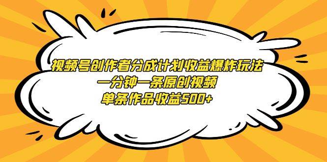 视频号创作者分成计划收益爆炸玩法，一分钟一条原创视频，单条作品收益500+-副业之家