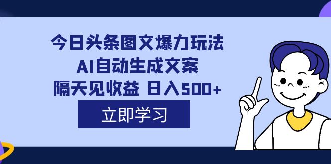 外面收费1980的今日头条图文爆力玩法,AI自动生成文案，隔天见收益 日入500+-副业之家
