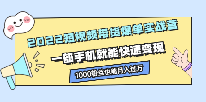 2022短视频带货爆单实战营，一部手机就能快速变现-副业之家