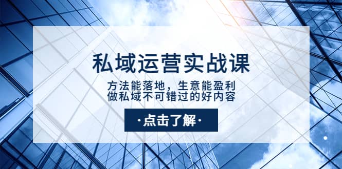 私域运营实战课：方法能落地，生意能盈利，做私域不可错过的好内容-副业之家