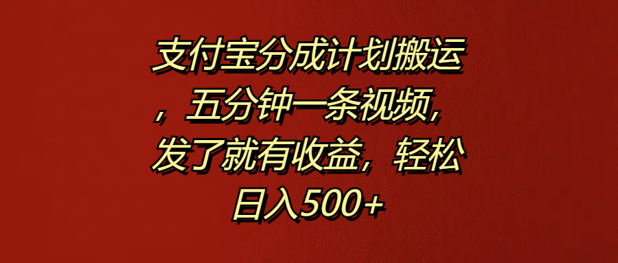 支付宝分成计划搬运，五分钟一条视频，发了就有收益，轻松日入500+-副业之家