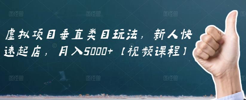 虚拟项目垂直类目玩法，新人快速起店，月入5000+【视频课程】-副业之家