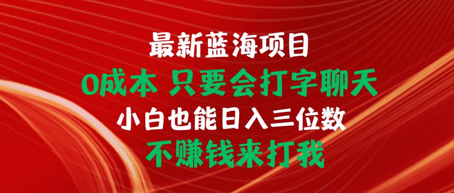 最新蓝海项目 0成本 只要会打字聊天 小白也能日入三位数 不赚钱来打我-副业之家