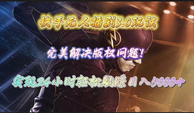 快手无人播剧3.0玩法，完美解决版权问题，实现24小时轻松躺赚日入5000+-副业之家