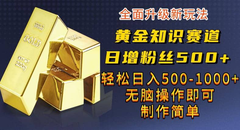 黄金知识赛道，一条作品涨粉500+，私域高利润单品转化，一部手机轻松实现日入500【揭秘】-副业之家