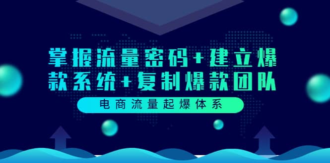 电商流量起爆体系：掌握流量密码+建立爆款系统+复制爆款团队（价值599）-副业之家