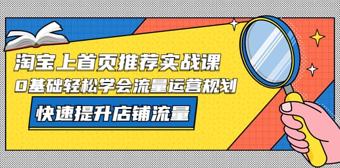 淘宝上首页/推荐实战课：0基础轻松学会流量运营规划，快速提升店铺流量-副业之家