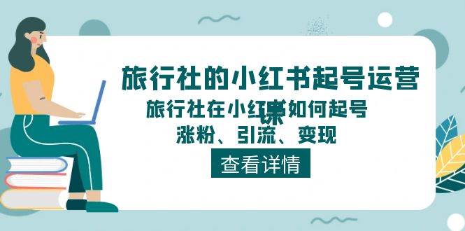 旅行社的小红书起号运营课，旅行社在小红书如何起号、涨粉、引流、变现-副业之家