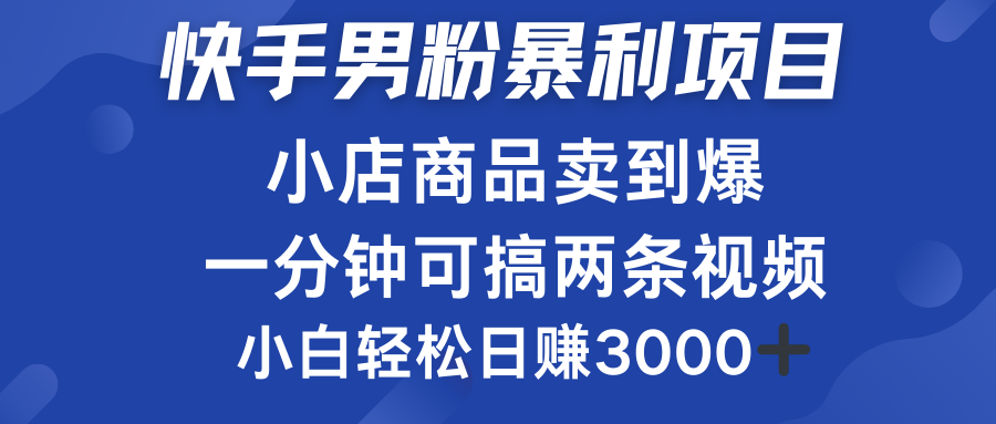 快手男粉必做项目，小店商品简直卖到爆，小白轻松也可日赚3000＋-副业之家