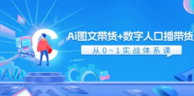 Ai 图文带货+数字人口播带货，从0~1实战体系课（43节）-副业之家