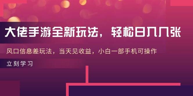大佬手游全新玩法，轻松日入几张，风口信息差玩法，当天见收益，小白一…-副业之家