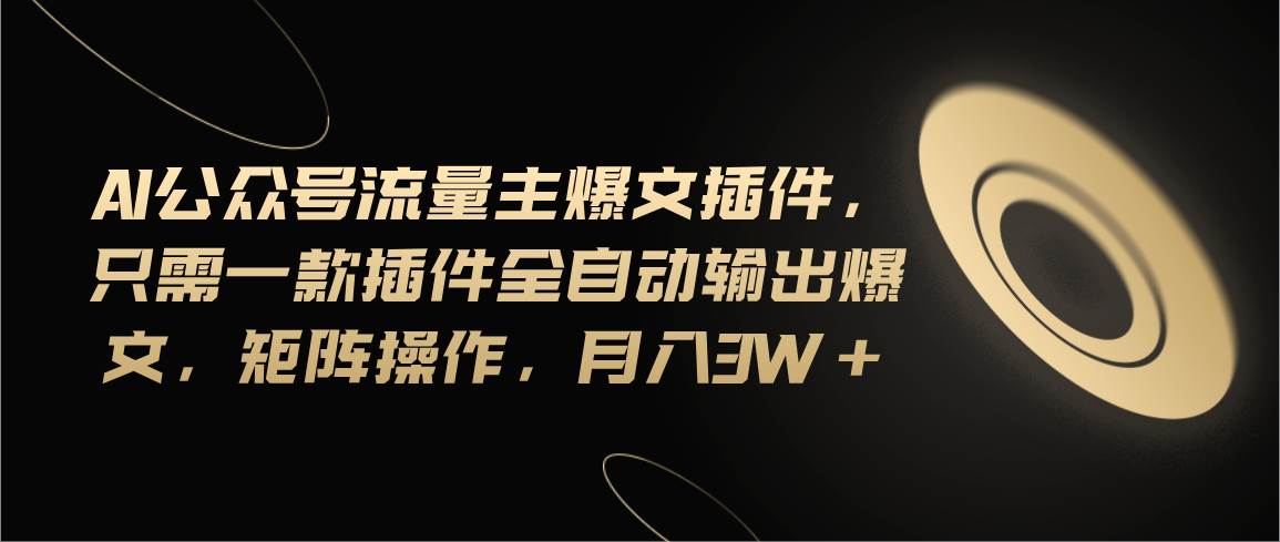 Ai公众号流量主爆文插件，只需一款插件全自动输出爆文，矩阵操作，月入3w+-副业之家