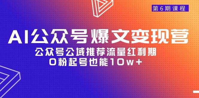AI公众号爆文-变现营06期，公众号公域推荐流量红利期，0粉起号也能10w+-副业之家